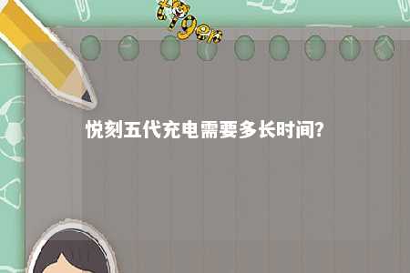 悦刻五代充电需要多长时间？ 